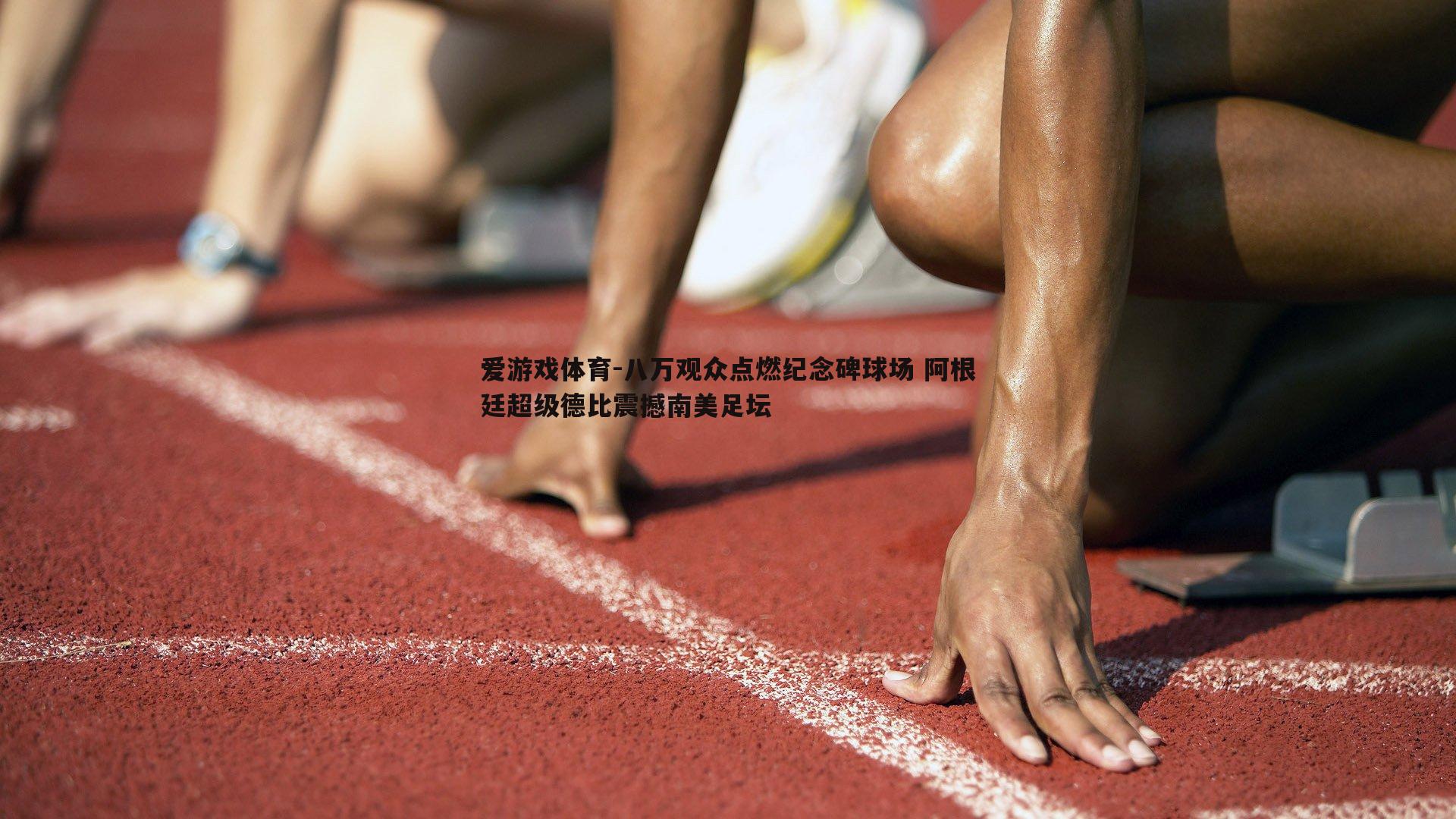 八万观众点燃纪念碑球场 阿根廷超级德比震撼南美足坛