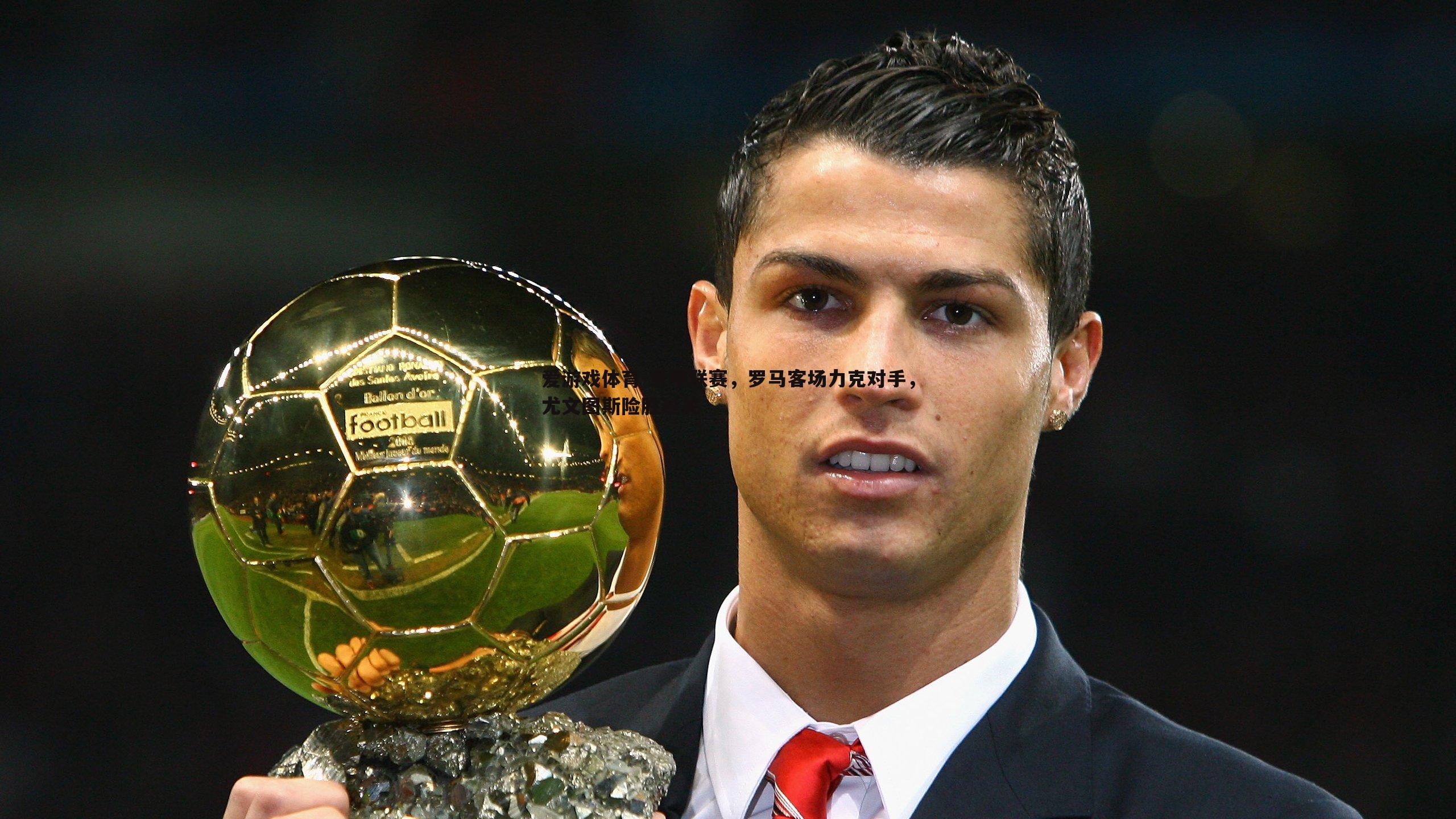 意甲联赛，罗马客场力克对手，尤文图斯险胜过关